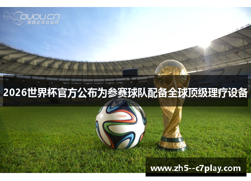 2026世界杯官方公布为参赛球队配备全球顶级理疗设备