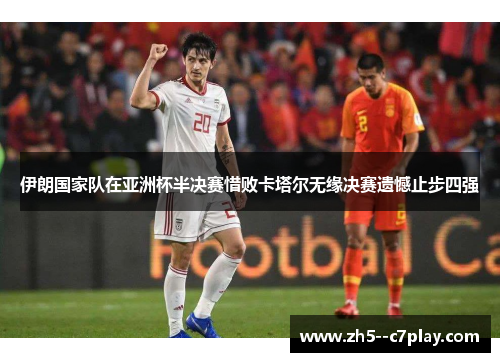 伊朗国家队在亚洲杯半决赛惜败卡塔尔无缘决赛遗憾止步四强 伊朗国家队在亚洲杯半决赛惜败卡塔尔无缘决赛遗憾止步四强