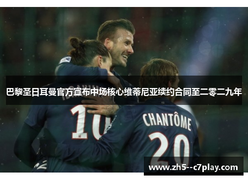 巴黎圣日耳曼官方宣布中场核心维蒂尼亚续约合同至二零二九年