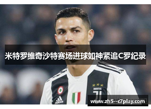 米特罗维奇沙特赛场进球如神紧追C罗纪录
