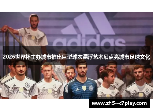 2026世界杯主办城市推出巨型球衣漂浮艺术展点亮城市足球文化