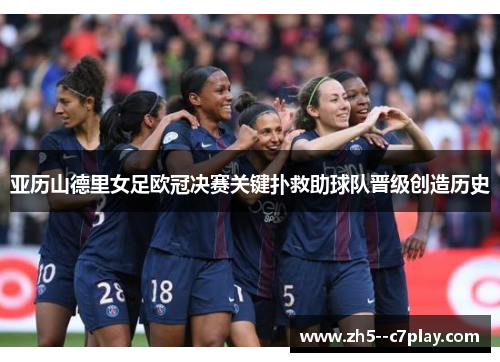 亚历山德里女足欧冠决赛关键扑救助球队晋级创造历史