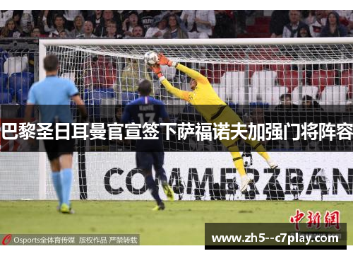 巴黎圣日耳曼官宣签下萨福诺夫加强门将阵容
